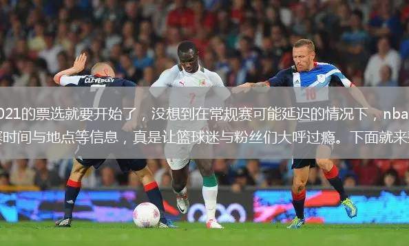 目前全明星赛2021的票选就要开始了，没想到在常规赛可能延迟的情况下，nba官方居然公布了全明星赛的比赛时间与地点等信息，真是让篮球迷与粉丝们大呼过瘾。下面就来整理下！